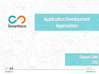 ApplicationDevelopment
Approaches
OsmanCelik,CTO
@osmancelik
 