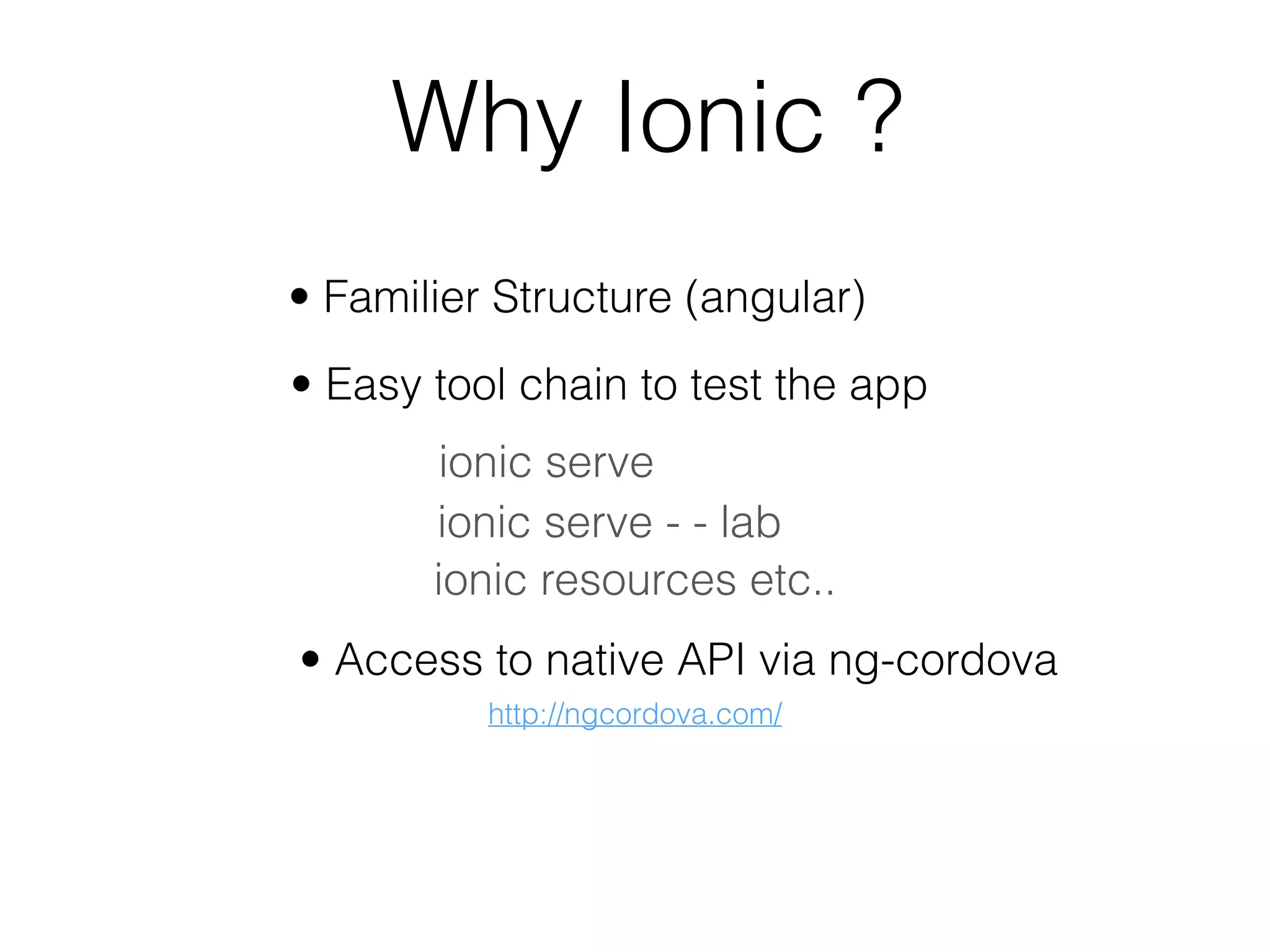 Why Ionic ?
• Familier Structure (angular)
• Easy tool chain to test the app
ionic serve
ionic serve - - lab
ionic resources etc..
• Access to native API via ng-cordova
http://ngcordova.com/
 