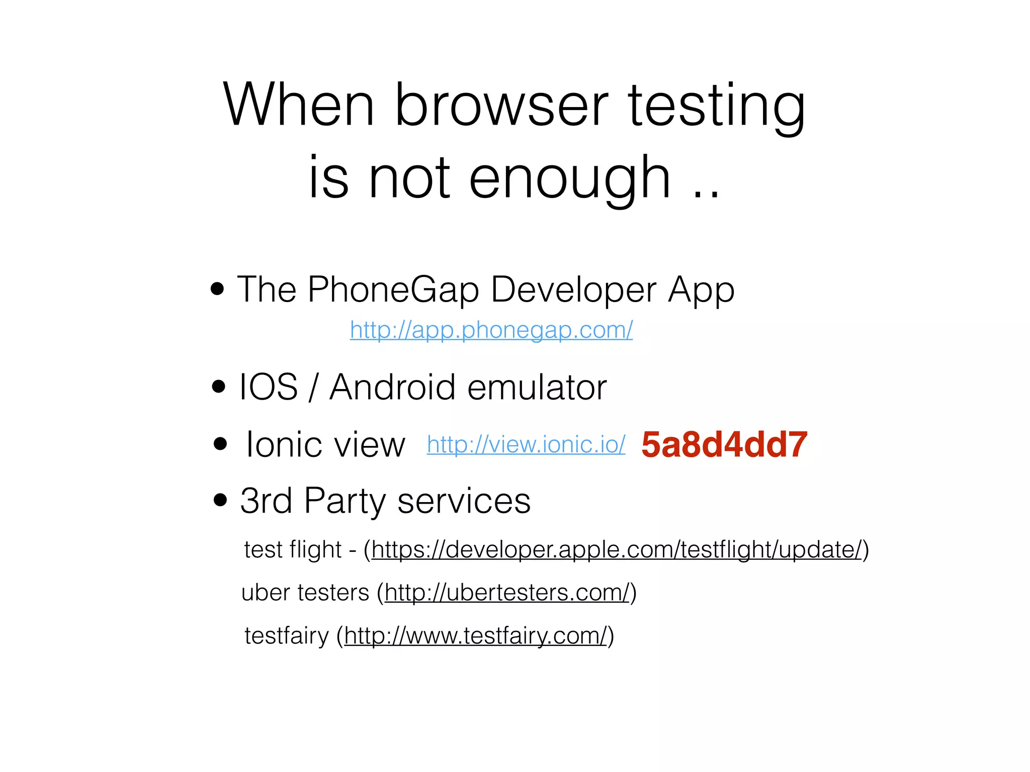 When browser testing
is not enough ..
• The PhoneGap Developer App
http://app.phonegap.com/
• IOS / Android emulator
• Ionic view http://view.ionic.io/
• 3rd Party services
test ﬂight - (https://developer.apple.com/testﬂight/update/)
uber testers (http://ubertesters.com/)
testfairy (http://www.testfairy.com/)
5a8d4dd7
 