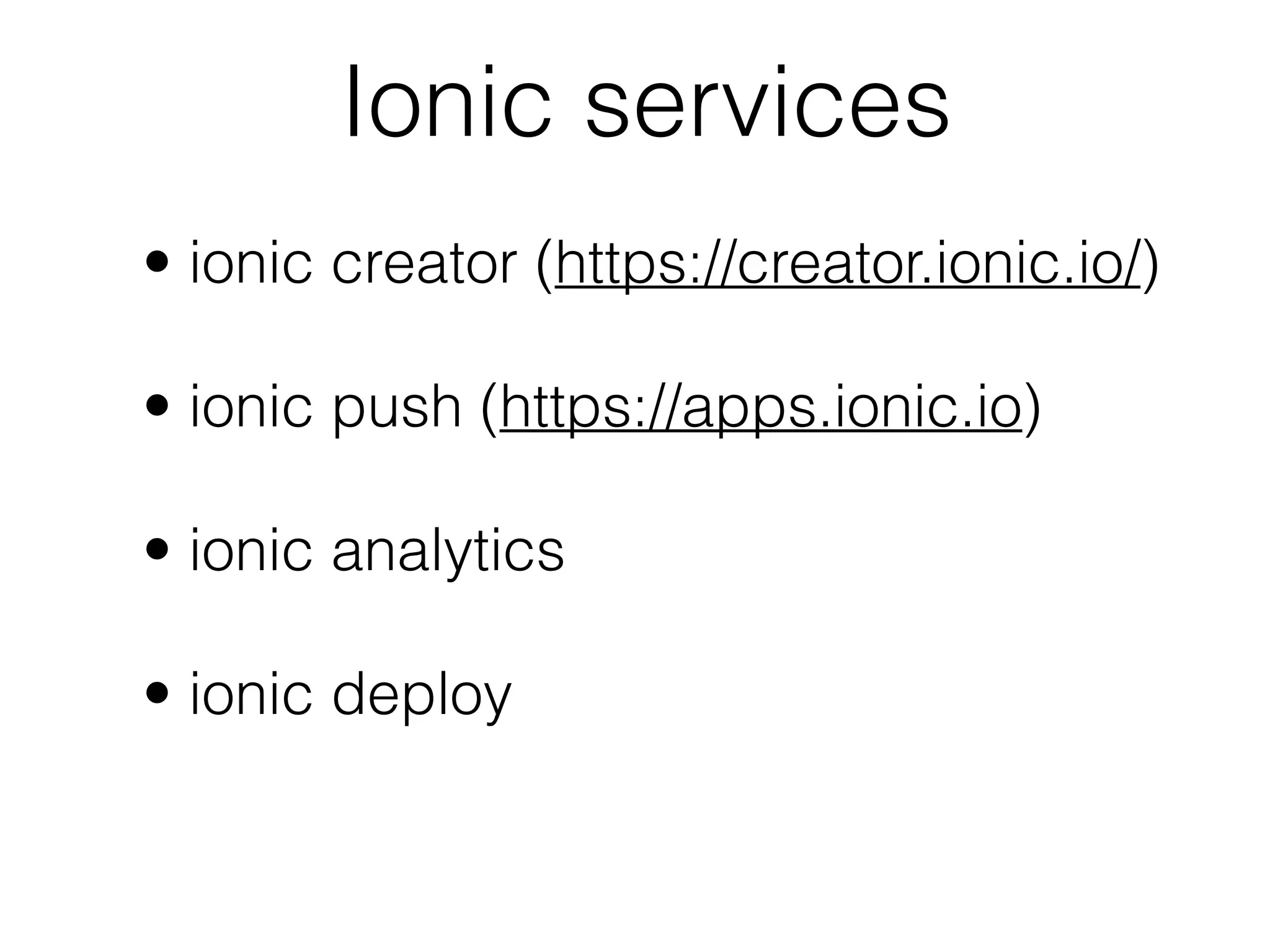 Ionic services
• ionic creator (https://creator.ionic.io/)
• ionic push (https://apps.ionic.io)
• ionic analytics
• ionic deploy
 