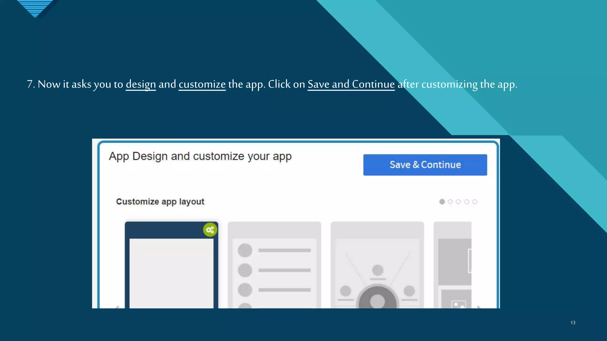 Click to edit Master title style
1313
7. Nowit asks you to design andcustomize the app. Click on Save and Continue after customizing the app.
 