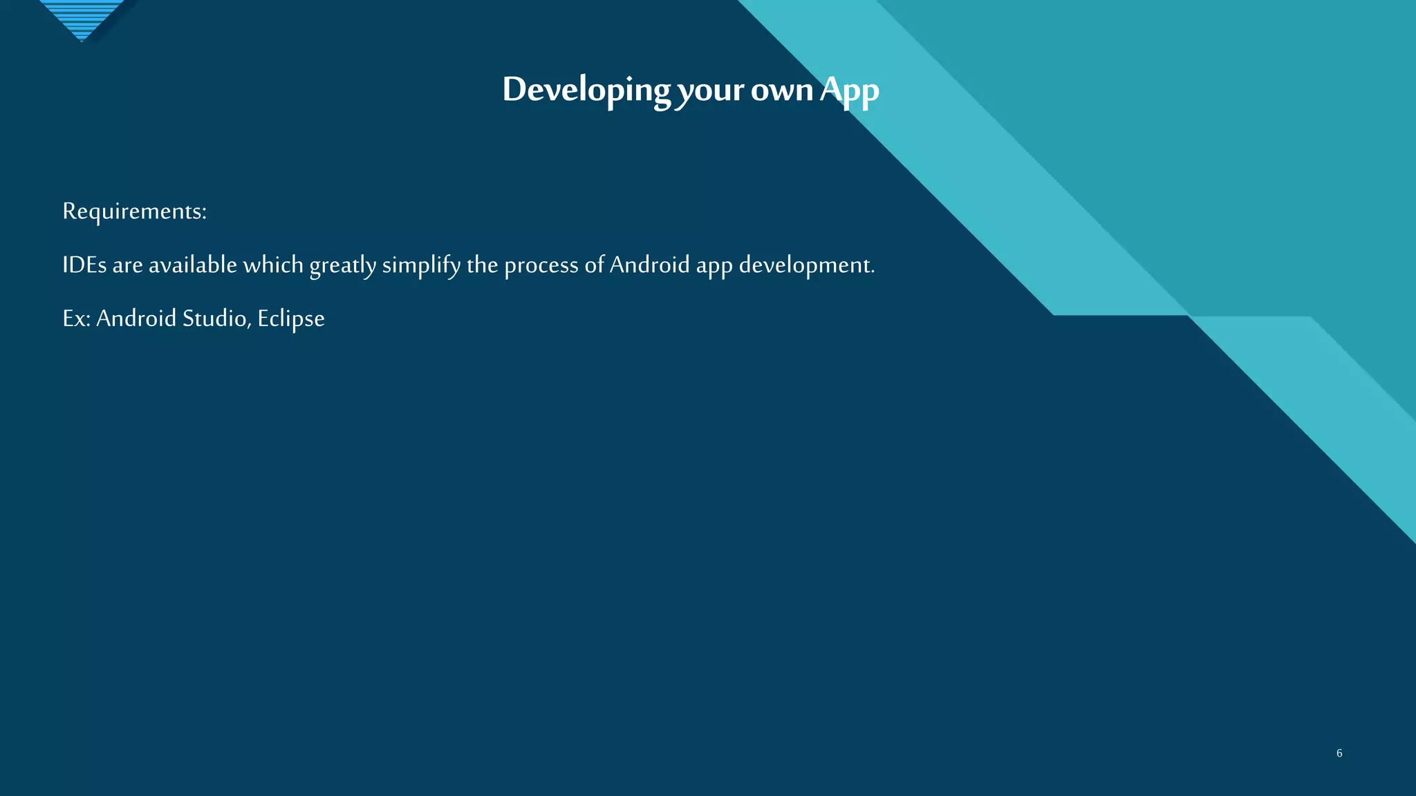 Click to edit Master title style
6
DevelopingyourownApp
6
Requirements:
IDEs are available which greatly simplify the process of Android app development.
Ex: Android Studio, Eclipse
 