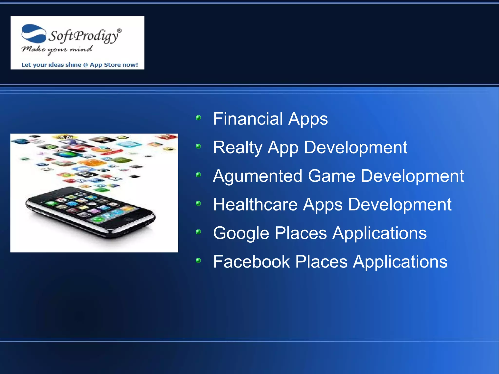 Financial Apps
Realty App Development
Agumented Game Development
Healthcare Apps Development
Google Places Applications
Facebook Places Applications
 