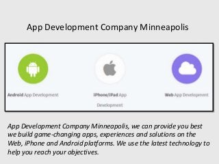 App Development Company Minneapolis
App Development Company Minneapolis, we can provide you best
we build game-changing apps, experiences and solutions on the
Web, iPhone and Android platforms. We use the latest technology to
help you reach your objectives.
 