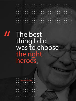 Warren Buffett
“ The best
thing I did
was to choose
the right
heroes„
 