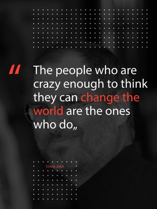 Steve Jobs
“ The people who are
crazy enough to think
they can change the
world are the ones
who do„
 