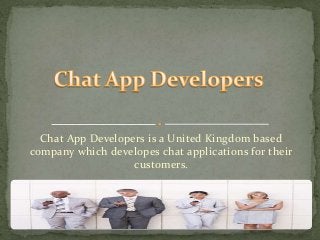 Chat App Developers is a United Kingdom based
company which developes chat applications for their
customers.
 