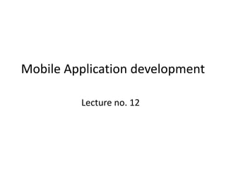 Lecture no. 12
Mobile Application development
 