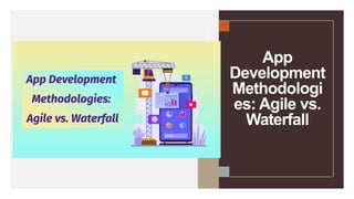 App
Development
Methodologi
es: Agile vs.
Waterfall
 