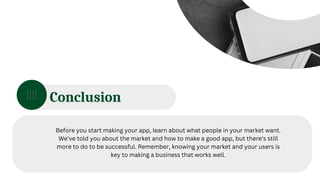 Conclusion
Before you start making your app, learn about what people in your market want.
We've told you about the market and how to make a good app, but there's still
more to do to be successful. Remember, knowing your market and your users is
key to making a business that works well.
 