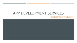 APP DEVELOPMENT SERVICES
BY NEST TECH VENTURES
 