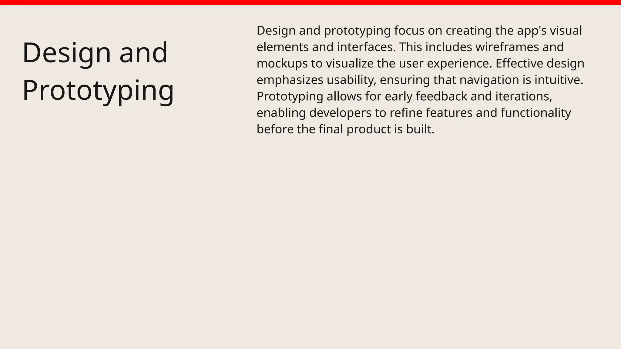 Design and
Prototyping
Design and prototyping focus on creating the app's visual
elements and interfaces. This includes wireframes and
mockups to visualize the user experience. Effective design
emphasizes usability, ensuring that navigation is intuitive.
Prototyping allows for early feedback and iterations,
enabling developers to refine features and functionality
before the final product is built.
 