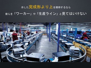 示した完成形より上を期待するなら
彼らを「ワーカー」や「生産ライン」と見てはいけない
 