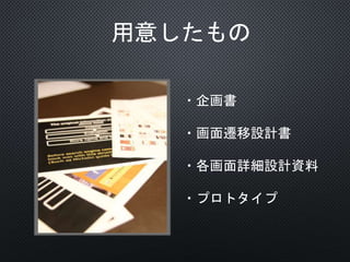 用意したもの
・企画書
・画面遷移設計書
・各画面詳細設計資料
・プロトタイプ
 