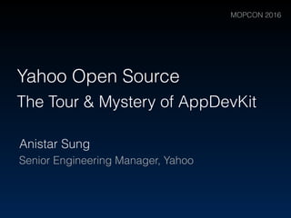 The Tour & Mystery of AppDevKit
Anistar Sung
Senior Engineering Manager, Yahoo
Yahoo Open Source
MOPCON 2016
 