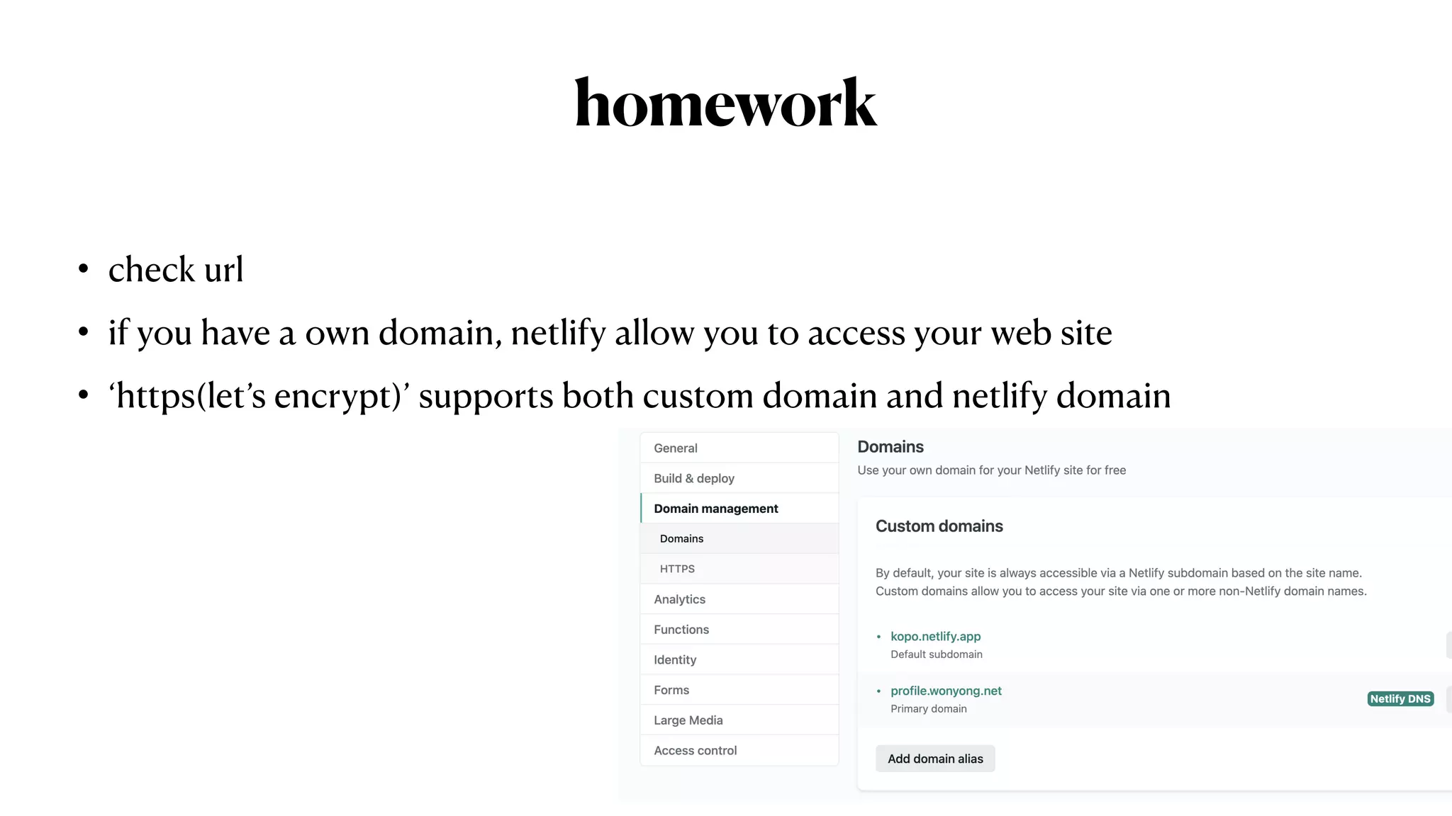 homework
• check url


• if you have a own domain, netlify allow you to access your web site


• ‘https(let’s encrypt)’ supports both custom domain and netlify domain
 