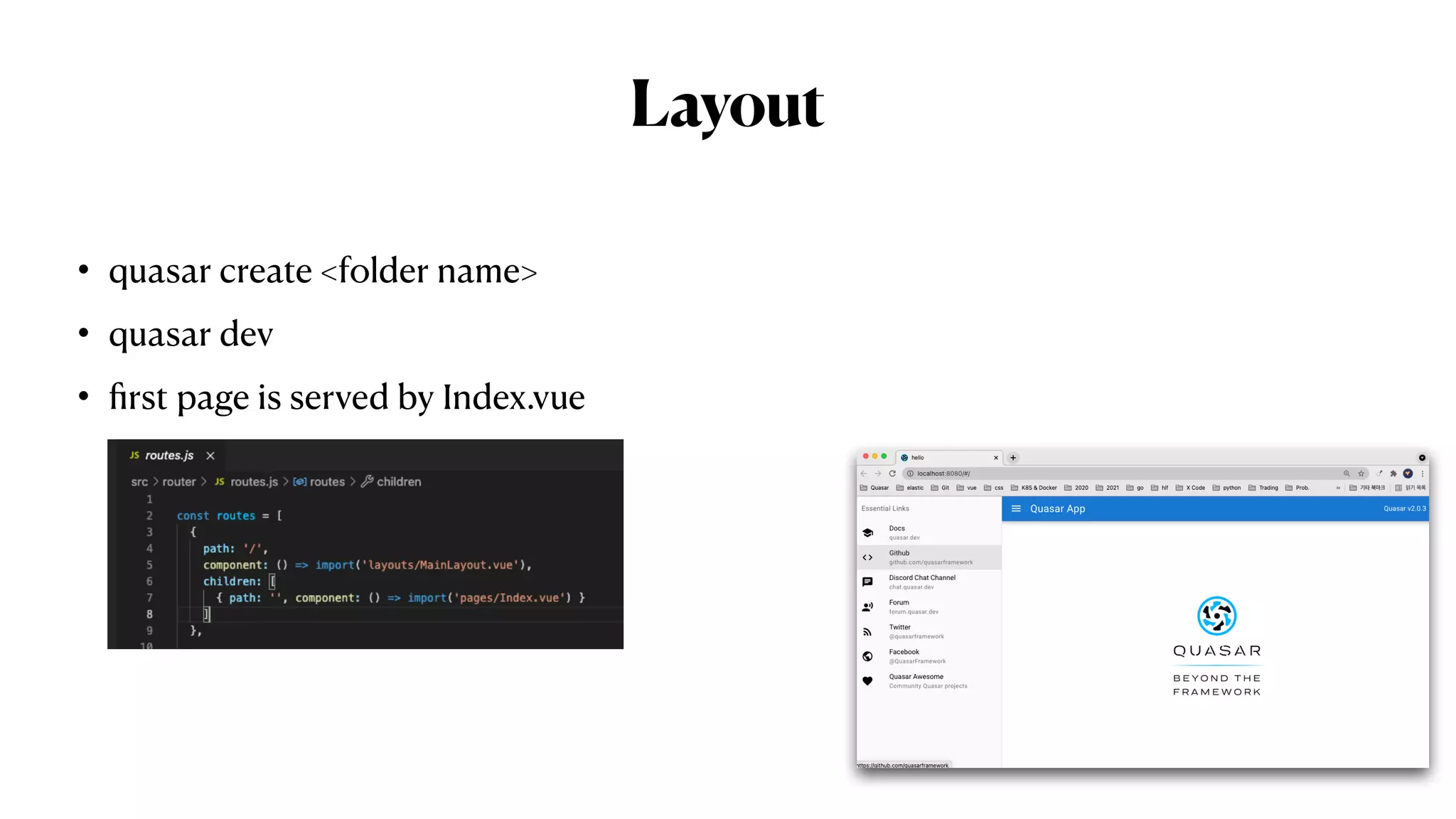Layout
• quasar create <folder name>


• quasar dev


•
fi
rst page is served by Index.vue
 
 