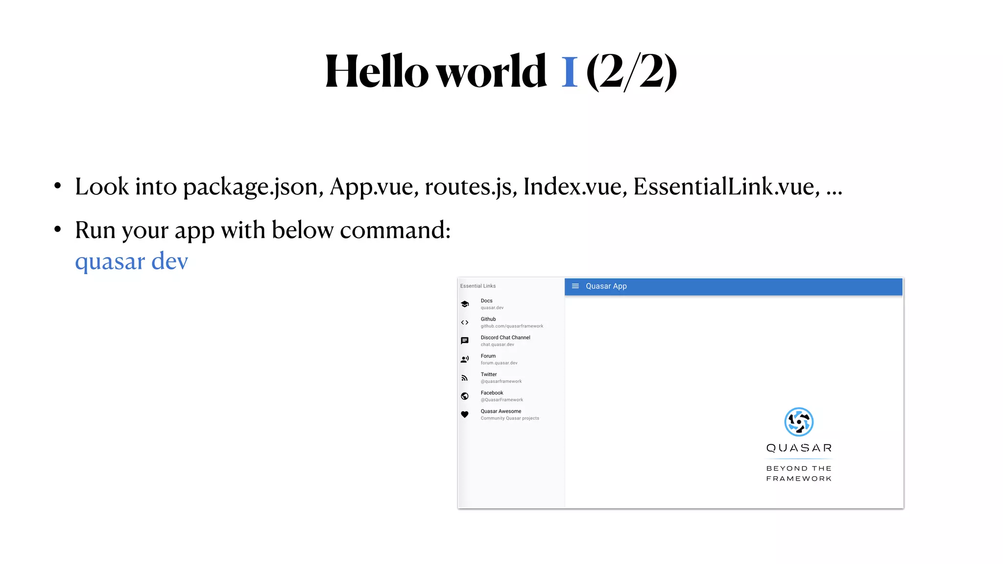 Helloworld Ⅰ(2/2)
• Look into package.json, App.vue, routes.js, Index.vue, EssentialLink.vue, …


• Run your app with below command:
 
quasar dev
 