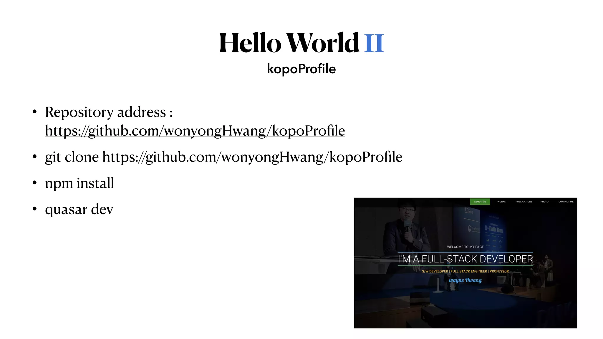 HelloWorldⅡ
• Repository address :
 
https://github.com/wonyongHwang/kopoPro
fi
le


• git clone https://github.com/wonyongHwang/kopoPro
fi
le


• npm install


• quasar dev
kopoProfile
 