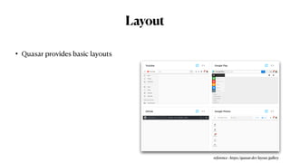 Layout
• Quasar provides basic layouts
reference : https://quasar.dev/layout/gallery
 