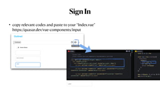 SignIn
• copy relevant codes and paste to your “Index.vue”
 
https://quasar.dev/vue-components/input
 