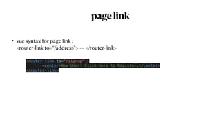 pagelink
• vue syntax for page link :
 
<router-link to=“/address”> ~~ </router-link>
<router-link to="/signup" >


<center>New User? Click Here to Register.</center>


</router-link>
 