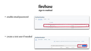 f
irebase
• enable email/password


• create a test user if needed
sign-in method
 