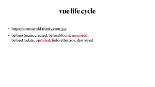 vuelifecycle
• https://cornswrold.tistory.com/342


• beforeCreate, created, beforeMount, mounted,
 
beforeUpdate, updated, beforeDestroy, destroyed
 