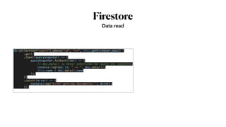 Firestore
Data read
db.collection("users").where("id", "==", this.getFireUser.email )


.get()


.then((querySnapshot) => {


querySnapshot.forEach((doc) => {


// doc.data() is never undefined for query doc snapshots


console.log(doc.id, " => ", doc.data());


this.name = doc.data().name


});


})


.catch((error) => {


console.log("Error getting documents: ", error);


});


 