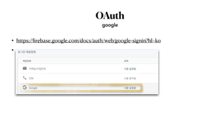 OAuth
• https://
fi
rebase.google.com/docs/auth/web/google-signin?hl=ko


•
google
 
