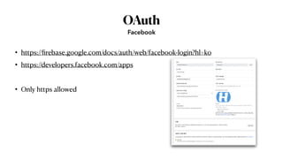OAuth
• https://
fi
rebase.google.com/docs/auth/web/facebook-login?hl=ko


• https://developers.facebook.com/apps


• Only https allowed
Facebook
 