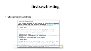 f
irebasehosting
• Public directory : dist/spa
 