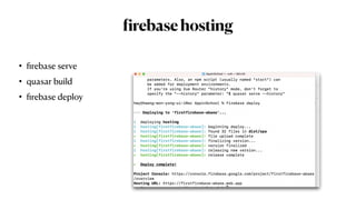 f
irebasehosting
•
fi
rebase serve


• quasar build


•
fi
rebase deploy
 