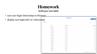 Homework
• save user login timestamps to
fi
restore


• display user login info (w/ timestamp)
build your own table
 