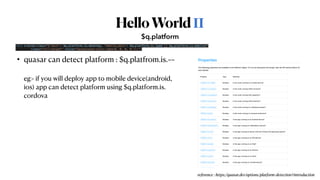 HelloWorldⅡ
• quasar can detect platform : $q.platfrom.is.~~
 
 
eg> if you will deploy app to mobile device(android,
 
ios) app can detect platform using $q.platform.is.
 
cordova
$q.platform
<div v-bind:class="{'main': $q.platform.is.desktop, 'mobile_main': $q.platform.is.ipad || $q.platform.is.mobile}"


class="full-height" style="background-color:rgba(0, 0, 0, 0.7);">
reference : https://quasar.dev/options/platform-detection#introduction
 