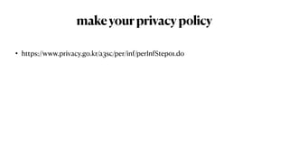 makeyourprivacypolicy
• https://www.privacy.go.kr/a3sc/per/inf/perInfStep01.do
 