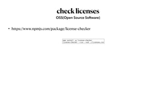 checklicenses
• https://www.npmjs.com/package/license-checker
OSS(Open Source Software)
npm install -g license-checker


license-checker --csv --out ./licenses.csv
 