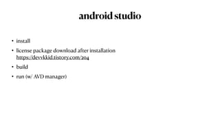 androidstudio
• install


• license package download after installation
 
https://devvkkid.tistory.com/204


• build


• run (w/ AVD manager)
 