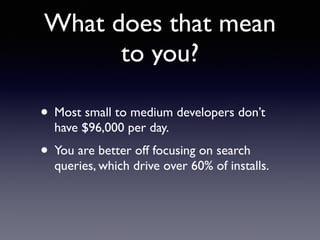 What does that mean 
to you? 
• Most small to medium developers don’t 
have $96,000 per day. 
• You are better off focusing on search 
queries, which drive over 60% of installs. 
 