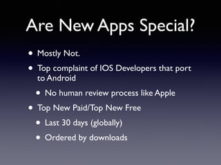 Are New Apps Special? 
• Mostly Not. 
• Top complaint of IOS Developers that port 
to Android 
• No human review process like Apple 
• Top New Paid/Top New Free 
• Last 30 days (globally) 
• Ordered by downloads 
 