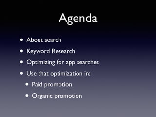 Agenda 
• About search 
• Keyword Research 
• Optimizing for app searches 
• Use that optimization in: 
• Paid promotion 
• Organic promotion 
 