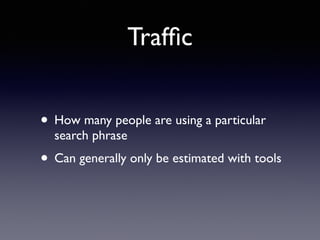 Traffic 
• How many people are using a particular 
search phrase 
• Can generally only be estimated with tools 
 