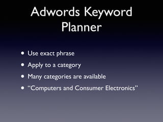Adwords Keyword 
Planner 
• Use exact phrase 
• Apply to a category 
• Many categories are available 
• “Computers and Consumer Electronics” 
 
