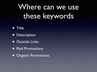Where can we use 
these keywords 
• Title 
• Description 
• Outside Links 
• Paid Promotions 
• Organic Promotions 
 