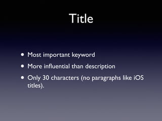 Title 
• Most important keyword 
• More influential than description 
• Only 30 characters (no paragraphs like iOS 
titles). 
 