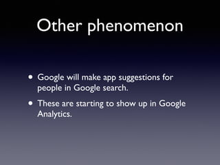 Other phenomenon 
• Google will make app suggestions for 
people in Google search. 
• These are starting to show up in Google 
Analytics. 
 