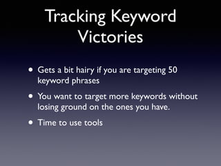 Tracking Keyword 
Victories 
• Gets a bit hairy if you are targeting 50 
keyword phrases 
• You want to target more keywords without 
losing ground on the ones you have. 
• Time to use tools 
 