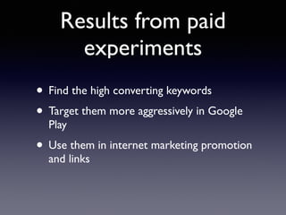 Results from paid 
experiments 
• Find the high converting keywords 
• Target them more aggressively in Google 
Play 
• Use them in internet marketing promotion 
and links 
 