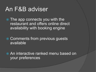 HotelPreferencesThe moment youconfirmed, thisappswillallowsyou to: chooseyour room in directchoose the preferences 	(temperature, music, 	ambiance, type of bed,view)  Be awared in direct if your room isreadyin case of early check in !