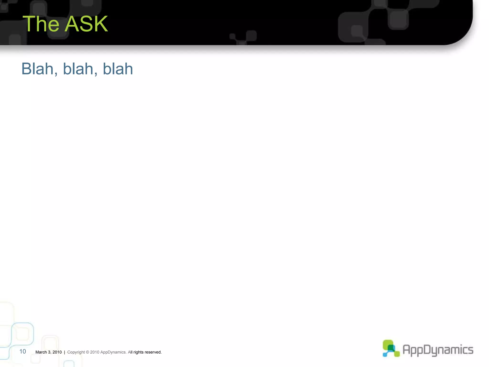 The ASK Blah, blah, blah   March 3, 2010   |  Copyright © 2010 AppDynamics. A ll rights reserved.  